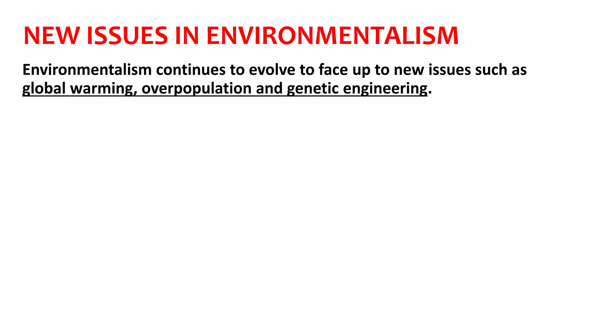 NEW ISSUES IN ENVIRONMENTALISM
Environmentalism continues to evolve to face up to new issues such as
global warming, overpopulation and genetic engineering.
 