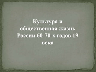 Культура и
общественная жизнь
России 60-70-х годов 19
века
 