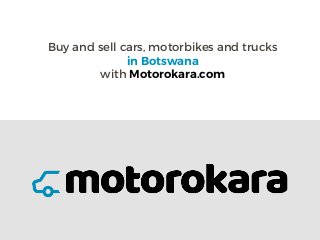 Buy and sell cars, motorbikes and trucks
in Botswana
with Motorokara.com
 