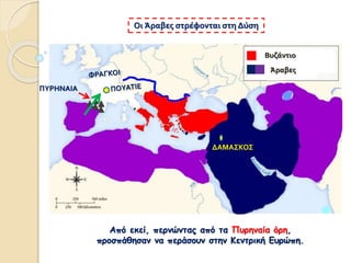 Οι Άραβες στρέφονται στη Δύση
Από εκεί, περνώντας από τα Πυρηναία όρη,
προσπάθησαν να περάσουν στην Κεντρική Ευρώπη.
Βυζάντιο
Άραβες
ΔΑΜΑΣΚΟΣ
ΠΥΡΗΝΑΙΑ
 