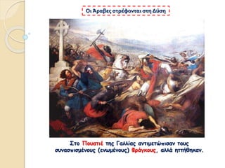 Οι Άραβες στρέφονται στη Δύση
Στο Πουατιέ της Γαλλίας αντιμετώπισαν τους
συνασπισμένους (ενωμένους) Φράγκους, αλλά ηττήθηκαν.
 