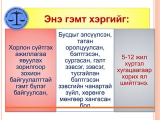 Энэ гэмт хэргийг:
Хорлон сүйтгэх
ажиллагаа
явуулах
зорилгоор
зохион
байгуулалттай
гэмт бүлэг
байгуулсан,
Бусдыг элсүүлсэн,
татан
оролцуулсан,
бэлтгэсэн,
сургасан, галт
зэвсэг, зэвсэг,
тусгайлан
бэлтгэсэн
зэвсгийн чанартай
зүйл, хөрөнгө
мөнгөөр хангасан
бол
5-12 жил
хүртэл
хугацаагаар
хорих ял
шийтгэнэ.
 