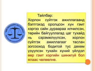 Тайлбар:
Хорлон сүйтгэх ажиллагаанд
бэлтгэхэд оролцсон хүн гэмт
хэргээ сайн дураараа илчилсэн,
төрийн байгууллагад цаг тухайд
нь сэрэмжлүүлсэн, хорлон
сүйтгэх ажиллагааг таслан
зогсооход бодитой тус дөхөм
үзүүлсэн тухайн хүний үйлдэл
өөр гэмт хэргийн шинжгүй бол
ялаас чөлөөлнө.
 