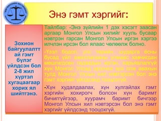 Энэ гэмт хэргийг:
Зохион
байгуулалтт
ай гэмт
бүлэг
үйлдсэн бол
2-8 жил
хүртэл
хугацаагаар
хорих ял
шийтгэнэ.
Тайлбар: -Энэ зүйлийн 1 дэх хэсэгт заасан
аргаар Монгол Улсын хилийг хууль бусаар
нэвтрэн гарсан Монгол Улсын иргэн хэргээ
илчлэн ирсэн бол ялаас чөлөөлж болно.
-Үзэл бодол, улс төрийн, шударга ёсны
бусад үйл ажиллагааны улмаас хавчигдан
мөшгигдсөн гадаадын иргэн, харьяалалгүй
хүн Монгол Улсад орогнох эрх олж авахын
тулд Монгол Улсын хил нэвтэрсэн бол энэ
гэмт хэргийг үйлдсэнд тооцохгүй.
-Хүн худалдаалах, хүн хулгайлах гэмт
хэргийн хохирогч болсон хүн баримт
бичиггүйгээр, хуурамч баримт бичгээр
Монгол Улсын хил нэвтэрсэн бол энэ гэмт
хэргийг үйлдсэнд тооцохгүй.
 