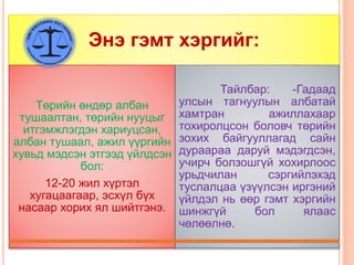 Энэ гэмт хэргийг:
Төрийн өндөр албан
тушаалтан, төрийн нууцыг
итгэмжлэгдэн хариуцсан,
албан тушаал, ажил үүргийн
хувьд мэдсэн этгээд үйлдсэн
бол:
12-20 жил хүртэл
хугацаагаар, эсхүл бүх
насаар хорих ял шийтгэнэ.
Тайлбар: -Гадаад
улсын тагнуулын албатай
хамтран ажиллахаар
тохиролцсон боловч төрийн
зохих байгууллагад сайн
дураараа даруй мэдэгдсэн,
учирч болзошгүй хохирлоос
урьдчилан сэргийлэхэд
туслалцаа үзүүлсэн иргэний
үйлдэл нь өөр гэмт хэргийн
шинжгүй бол ялаас
чөлөөлнө.
 