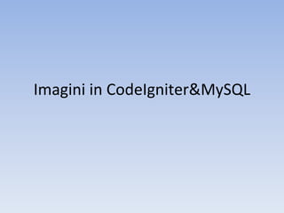 Imagini in CodeIgniter&MySQL
 