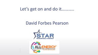 Let’s get on and do it………..
David Forbes Pearson
 