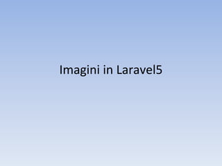 Imagini in Laravel5
 