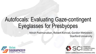 Autofocals: Evaluating Gaze-contingent
Eyeglasses for Presbyopes
Nitish Padmanaban, Robert Konrad, Gordon Wetzstein
Stanford University
 