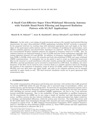 Progress In Electromagnetics Research M, Vol. 83, 191–202, 2019
A Small Cost-Eﬀective Super Ultra-Wideband Microstrip Antenna
with Variable Band-Notch Filtering and Improved Radiation
Pattern with 5G/IoT Applications
Hamid R. D. Oskouei1, *, Amir R. Dastkhosh2, Alireza Mirtaheri3, and Mehdi Naseh4
Abstract—In this work, a new design of small microstrip antenna with variable band-notched ﬁltering
characteristic for super ultra-wideband (UWB) applications including 5G/IoT networks is presented.
In the proposed structure by creating steps with optimized appropriate sizes and angles in the lower
edges of the quasi-square patch antenna and by a new technique of modifying the ground plane, more
eﬃcient radiation patterns and characteristic impedance are achieved. Moreover, the omnidirectional
low cross-polarized H-plane radiation patterns are obtained in frequency band of 3–11 GHz. Also, its
radiation patterns are improved between 11 and 14.5 GHz and have better performance especially with
tuning capacitors between 14.5 and 20 GHz. In addition, its frequency bandwidth with VSWR < 2 is
from 3 GHz to 50 GHz which covers 5G networks and both ultra-wideband (UWB) and super wideband
(SWB) communications. A rectangular slot on the patch is used to create an integrated band-notch
ﬁlter in the structure to avoid interference with other wireless systems like wireless local area networks
(WLANs), and this speciﬁcation can be activated or deactivated by a PIN diode. In addition, the center
frequency of the ﬁlter can be tuned by just a varactor diode or a variable capacitor and/or by changing
the position of the capacitors in frequency range of about 3.5–6 GHz, which rejects interference of all
WLANs and even their lower and upper bands, and nulls in the radiation patterns can be changed
especially in upper bands as well. The ﬁnal structure simulation results are in good agreement with
measurement ones.
1. INTRODUCTION
The mobile communication will progress and develop more and more, with wireless data traﬃc projected
to increase 10,000 fold within the next 20 years, due to increased usage of smartphones, tablets, new
wireless devices, and the Internet of Things (IoT). To meet this ever increasing demand in capacity and to
support 5G (5th Generation Networks) requirements greater than 10 Gbps peak and edge rates greater
than 100 Mbps for extreme mobile broadband (eMBB) applications, one has to use a new spectrum
beyond sub-6 GHz frequencies. Due to the availability of large bandwidths at mmWave frequencies,
the 5G requirements for eMBB can be met using a simple air interface and high dimension phased
arrays. mmWave systems also face inherent challenges, such as high penetration loss, higher sensitivity
to blockage, and diminished diﬀraction, which the system must overcome. The higher frequencies used
for 5G enable higher data transmission through wider channels and cause reducing latency signiﬁcantly
compared to current levels. In 2002, Federal Communications Commission (FCC) assigned frequency
band 3.1–10.6 GHz for ultra-wideband (UWB) systems [1]. Some UWB systems and their applications
have been introduced in references like [2–7].
Received 18 May 2019, Accepted 19 July 2019, Scheduled 14 August 2019
* Corresponding author: Hamid R. D. Oskouei (h.b.s.dalili@gmail.com).
1 Shahid Sattari Aeronautical University of Science & Technology, Tehran, Iran. 2 Amir Reza Dastkhosh, Sahand University of
Technology, Iran. 3 Shahid Sattari Aeronautical University of Science & Technology, Tehran, Iran. 4 University of Bologna, Italy.
 
