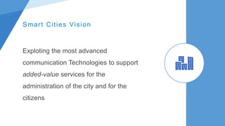 Smart Cities Vision
Exploting the most advanced
communication Technologies to support
added-value services for the
administration of the city and for the
citizens
 