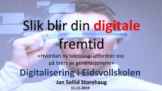 Slik blir din digitale
fremtid
Jan Sollid Storehaug
11.11.2019
«Hvordan ny teknologi utfordrer oss
på tvers av generasjonene»
Digitalisering i Eidsvollskolen
 