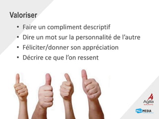Valoriser
• Faire un compliment descriptif
• Dire un mot sur la personnalité de l’autre
• Féliciter/donner son appréciation
• Décrire ce que l’on ressent
Page 11
 