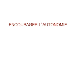 ENCOURAGER L’AUTONOMIE
 