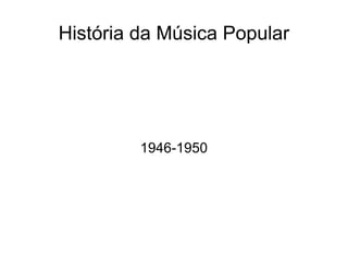 História da Música Popular 1946-1950 