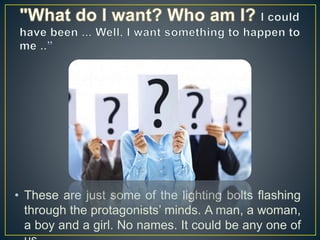 • These are just some of the lighting bolts flashing
through the protagonists’ minds. A man, a woman,
a boy and a girl. No names. It could be any one of
 