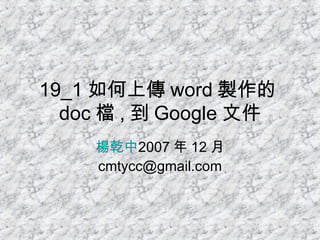 19_1 如何上傳 word 製作的 doc 檔 , 到 Google 文件 楊乾中 2007 年 12 月  [email_address] 