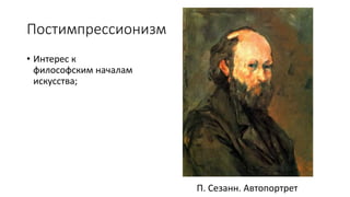 Постимпрессионизм
• Интерес к
философским началам
искусства;
П. Сезанн. Автопортрет
 