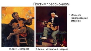 Постимпрессионизм
• Меньшее
использование
оттенков;
Э. Мане. Испанский гитаристП. Гоген. Гитарист
 