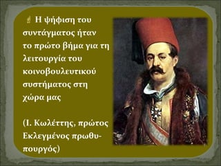  Η ψήφιση του
συντάγματος ήταν
το πρώτο βήμα για τη
λειτουργία του
κοινοβουλευτικού
συστήματος στη
χώρα μας
(Ι. Κωλέττης, πρώτος
Εκλεγμένος πρωθυπουργός)

 