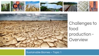 Challenges to
food
production -
Overview
Sustainable Biomes – Topic 1
 