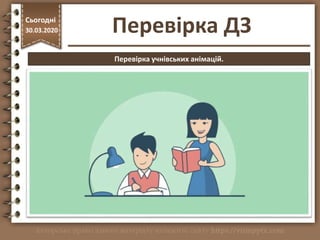 Перевірка ДЗ
http://vsimppt.com.ua/
Сьогодні
30.03.2020
Перевірка учнівських анімацій.
 
