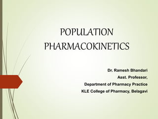 POPULATION
PHARMACOKINETICS
Dr. Ramesh Bhandari
Asst. Professor,
Department of Pharmacy Practice
KLE College of Pharmacy, Belagavi
 