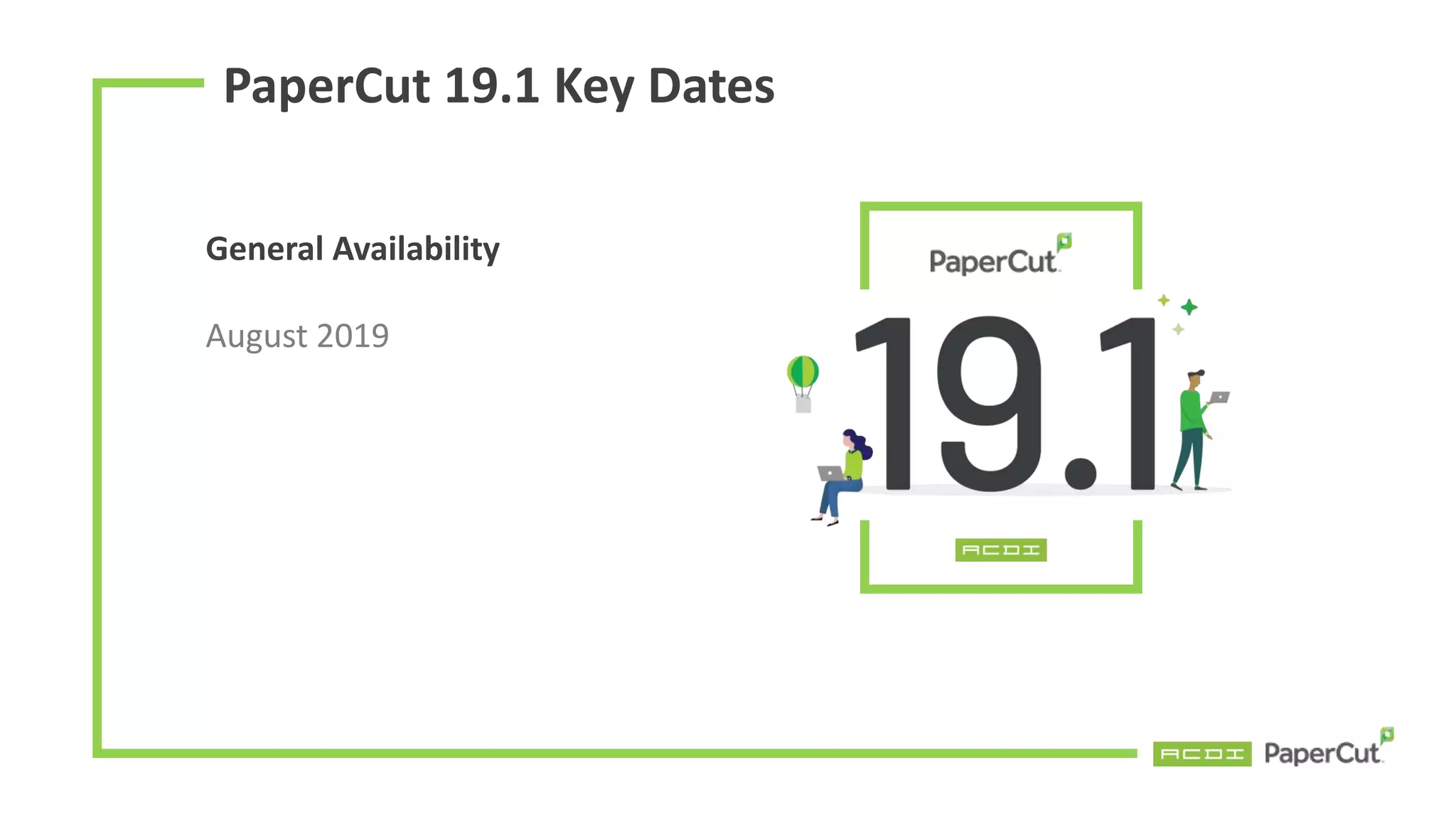PaperCut 19.1 Key Dates
General Availability
August 2019
 