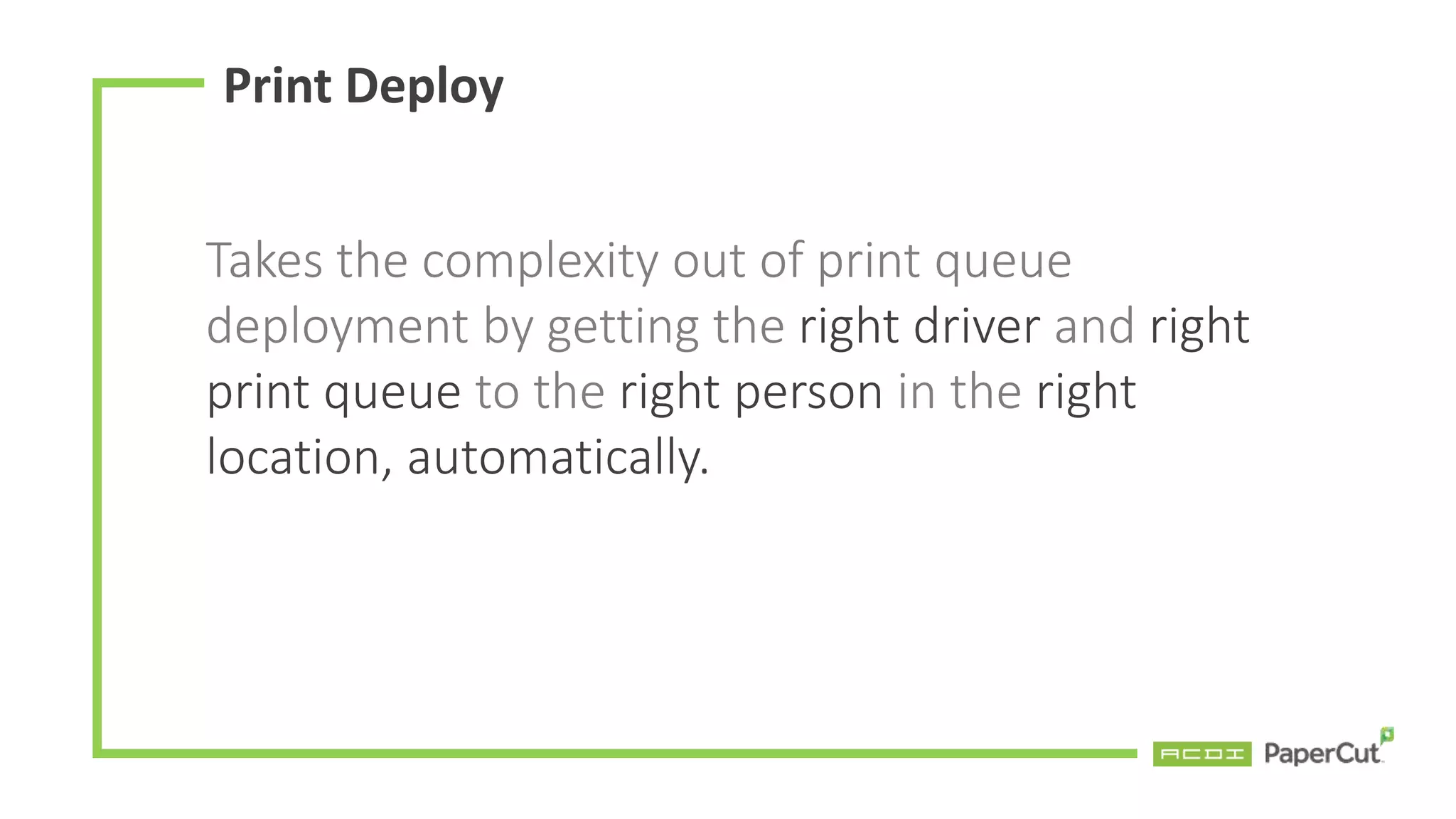 Takes the complexity out of print queue
deployment by getting the right driver and right
print queue to the right person in the right
location, automatically.
Print Deploy
 