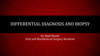 DIFFERENTIAL DIAGNOSIS AND BIOPSY
Dr. Hadi Munib
Oral and Maxillofacial Surgery Resident
 
