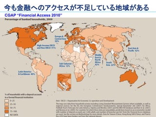 今も金融へのアクセスが不足している地域がある
CGAP “Financial Access 2010”
 