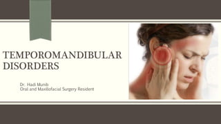 TEMPOROMANDIBULAR
DISORDERS
Dr. Hadi Munib
Oral and Maxillofacial Surgery Resident
 