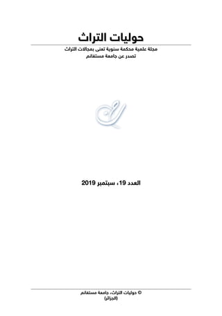 ©
‫اﻟﺘﺮاث‬ ‫ﺣﻮﻟﻴﺎت‬
،
‫ﻣﺴﺘﻐﺎﻧﻢ‬ ‫ﺟﺎﻣﻌﺔ‬
(‫)اﻟﺠﺰاﺋﺮ‬
‫اﻟﺘﺮاث‬ ‫ﺣﻮﻟﻴﺎت‬
‫اﻟﺘﺮاث‬ ‫ﺣﻮﻟﻴﺎت‬
‫ﻣﺠﻠﺔ‬
‫ﻋﻠﻤﻴﺔ‬
‫ﻣﺤﻜﻤﺔ‬
‫ﺳﻨﻮﻳﺔ‬
‫ﺗﻌﻨﻰ‬
‫ﺑ‬
‫اﻟﺘﺮاث‬ ‫ﻤﺠﺎﻻت‬
‫ﻣﺴﺘﻐﺎﻧﻢ‬ ‫ﺟﺎﻣﻌﺔ‬ ‫ﻋﻦ‬ ‫ﺗﺼﺪر‬
‫اﻟﻌﺪد‬
‫اﻟﻌﺪد‬
1
19
9
،
،
‫ﺳﺒﺘﻤﺒﺮ‬
‫ﺳﺒﺘﻤﺒﺮ‬
201
2019
9
 