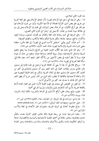 ‫النيج‬ ‫العربي‬ ‫األدب‬ ‫في‬ ‫السرديات‬ ‫فن‬ ‫نشأة‬
‫ي‬
‫وتطوره‬ ‫ري‬
-
23
-
‫اﻟ‬
‫ﻌﺪد‬
19
‫ﺳﺒﺘﻤﺒﺮ‬ ،
2019
.‫الميلادي‬ ‫الثاني‬ ‫القرن‬ ‫منذ‬
14
-
‫العربية‬ ‫اللغة‬ ‫تعلم‬ ‫يعني‬ ‫الإسلام‬ ‫اعتناق‬ ‫لأن‬ ،‫يا‬‫جير‬‫ي‬‫ن‬ ‫الإسلام‬ ‫فيها‬ ‫دخل‬ ‫التي‬ ‫المرحلة‬ ‫وهي‬
‫الإسلام‬ ‫نشروا‬ ‫من‬ ‫وأول‬ ،‫المأثورة‬ ‫الأدعية‬ ‫ثم‬ ‫للصلاة‬ ‫القرآنية‬ ‫السور‬ ‫بعض‬ ‫تعلم‬ ‫يق‬‫طر‬ ‫عن‬
‫فيها‬
‫برنو‬ ‫إلى‬ ‫وصل‬ ‫الإسلام‬ ‫إن‬ ‫تقول‬ ‫التي‬ ‫الروايات‬ ‫بعض‬ ‫هناك‬ ‫أن‬ ‫مع‬ ،‫الأقوال‬ ‫أرجح‬ ‫على‬ ‫جار‬‫ت‬ ‫هم‬
.‫الهجري‬ ‫الثاني‬ ‫القرن‬ ‫في‬ "‫"زمفرا‬ ‫إلى‬ ‫وصل‬ ‫ما‬‫ك‬ ،‫عفان‬ ‫بن‬ ‫عثمان‬ ‫سيدنا‬ ‫خلافة‬ ‫في‬
15
-
‫الوفود‬ ‫يادة‬‫وز‬ ،‫المسلمين‬ ‫جرات‬‫ه‬ ‫عبر‬ ‫وكفالتها‬ ‫اللغة‬ ‫هذه‬ ‫رضاعة‬ ‫تمت‬ ‫التي‬ ‫المرحلة‬ ‫وهي‬
‫والأفراد‬
.‫الصوفية‬ ‫والطرق‬ ،‫والـكتب‬ ‫واللغة‬ ‫تمبكتو‬ ‫بمدينة‬ ‫سنكور‬ ‫جامعة‬ ‫ووجود‬ ،‫حج‬‫ل‬‫وا‬ ،
16
-
‫منظمة‬ ،‫نتائس‬ ‫جلة‬‫م‬ ‫في‬ ،"‫يا‬‫جير‬‫ي‬‫ن‬ ‫في‬ ‫العربي‬ ‫الأدب‬ ‫"مستقبل‬ :‫بوتشي‬ ‫كوبي‬ ‫عثمان‬ ‫آدم‬
‫والإ‬ ‫العربية‬ ‫الدراسات‬ ‫معلمي‬
‫ط‬ ،‫يا‬‫جير‬‫ي‬‫ن‬ ‫سلامية‬
6
‫الأول‬ ‫العدد‬ ،
،
2001
‫ص‬ ،‫م‬
144
.
17
-
‫في‬ ‫تناول‬ ‫الذي‬ ‫النثر‬ ‫وهو‬
‫بالعلوم‬ ‫يتعلق‬ ‫وما‬ ‫والسياسة‬ ‫خ‬‫ي‬‫التار‬ ‫من‬ ‫العلمية‬ ‫الفنون‬ ‫اب‬ّ ‫الكت‬ ‫ه‬
‫جودة‬ ‫أو‬ ‫جمال‬ ‫من‬ ‫وخلوه‬ ،‫معناه‬ ‫وبساطة‬ ،‫ألفاظه‬ ‫سهولة‬ ‫ويمتاز‬ ،‫الاجتماعية‬ ‫والمسائل‬ ‫الدينية‬
:‫غلادنثي‬ ‫سعيد‬ ‫أحمد‬ ‫شيخو‬ ،‫انظر‬ .‫ركاكة‬ ‫من‬ ‫الأحايين‬ ‫بعض‬ ‫في‬ ‫أسلوبه‬ ‫خلو‬‫ي‬ ‫لا‬ ‫وربما‬ ،‫فنية‬
‫ني‬ ‫في‬ ‫العربية‬ ‫اللغة‬ ‫كة‬
‫حر‬
،‫يا‬‫جير‬
‫ط‬
2
،
1993
‫ص‬ ،‫م‬
131
.
18
-
‫مستوى‬ ‫إلى‬ ‫الفترة‬ ‫هذه‬ ‫في‬ ‫تصل‬ ‫لم‬ ‫العربية‬ ‫الثقافة‬ ‫أن‬ ‫يعني‬ ‫لا‬ ‫هذا‬ ‫أن‬ ‫غلادنثي‬ ‫يوضح‬‫و‬
‫أن‬ ‫يرى‬ ‫العصر‬ ‫ذلك‬ ‫في‬ ‫العلماء‬ ‫مؤلفات‬ ‫يدرس‬ ‫فالذي‬ .ٍ‫ل‬‫عا‬
‫مستوى‬
‫من‬ ‫كثير‬ ‫في‬ ‫إنتاجاتهم‬
‫فالب‬ ‫ذلك‬ ‫مع‬ ‫ولـكن‬ .‫العربية‬ ‫البلاد‬ ‫في‬ ‫مثيله‬ ‫يساوي‬ ‫عال‬ ‫مستوى‬ ‫كان‬ ‫الفنون‬
‫حين‬ ‫ية‬‫النيجير‬ ‫يئة‬
‫الشعر‬ ‫يظهر‬ ‫أن‬ ‫غريبا‬ ‫وليس‬ ،‫النثر‬ ‫من‬ ‫النوع‬ ‫ذلك‬ ‫ٺتطلب‬ ‫لا‬ ‫والثقافية‬ ‫الاجتماعية‬ ‫حالة‬‫ل‬‫وا‬ ‫ذاك‬
.‫آدابها‬ ‫في‬ ‫الأمم‬ ‫من‬ ‫كثير‬ ‫عند‬ ‫حدث‬ ‫ما‬ ‫فذلك‬ ‫النثر‬ ‫قبل‬ ‫أولا‬
19
-
‫إن‬
‫قليل‬
‫تأثرها‬ ‫لشدة‬ ‫العلماء‬ ‫هم‬ ‫الذين‬ ‫الأدباء‬ ‫جرها‬‫ه‬ ‫يا‬‫جير‬‫ي‬‫ن‬ ‫إلى‬ ‫وصلت‬ ‫التي‬ ‫القصص‬ ‫من‬
‫بالثقافة‬
.‫أهمية‬ ‫فني‬ ‫لنثر‬ ‫يروا‬ ‫ولم‬ ،‫والإيمان‬ ‫بالدين‬ ‫الاهتمام‬ ‫أشد‬ ‫لأنهم‬ ،‫الغربية‬
20
-
،‫ناشرون‬ ‫لبنان‬ ‫مكتبة‬ ،‫والتعريب‬ ‫الترجمة‬ ‫في‬ ‫الأساليب‬ ‫ح‬‫ض‬‫أو‬ :‫عقل‬ ‫وجان‬ ‫صايغ‬ ‫فيليب‬
‫ط‬
5
‫بيروت‬ ،
1993
‫ص‬ ،‫م‬
4
.
21
-
‫واد‬ ‫طه‬
‫ي‬
‫ط‬ ،‫المعارف‬ ‫دار‬ ،‫الرواية‬ ‫نقد‬ ‫في‬ ‫دراسات‬ :
3
‫القاهرة‬ ،
1994
‫ص‬ ،‫م‬
17
.
22
-
‫جم‬
،‫الروائي‬ ‫النقد‬ ‫مستجدات‬ :‫حمداوي‬ ‫يل‬
2011
‫ص‬ ،‫م‬
11
.
www.alukah.com
23
-
‫والأدب‬ ‫اللغة‬ ‫في‬ ‫حاث‬‫ب‬‫الأ‬ ‫ـبر‬‫خ‬‫م‬ ‫منشورات‬ ،‫العربية‬ ‫الرواية‬ ‫في‬ ‫حاث‬‫ب‬‫أ‬ :‫مفقودة‬ ‫صالح‬
‫ص‬ ،‫جزائري‬‫ل‬‫ا‬
41
.
24
-
‫ّم‬‫ش‬‫ج‬‫ت‬‫و‬ ،‫بنفسه‬ ‫غمارها‬ ‫المؤلف‬ ‫خاض‬ ‫شاقه‬ ‫يلة‬‫طو‬ ‫رحلة‬ ‫عن‬ ‫عبارة‬ ‫المسرحية‬ ‫وهذه‬
‫وغا‬ ،‫خاطرها‬‫م‬‫و‬ ‫متاعبها‬
‫شاملا‬ ،‫والاقتصادية‬ ‫والسياسية‬ ‫الاجتماعية‬ ‫القضايا‬ ‫أعماق‬ ‫في‬ ‫خلالها‬ ‫ص‬
‫العبادة‬ ‫ودور‬ ‫جامعات‬‫ل‬‫وا‬ ‫والمدارس‬ ‫والمنتديات‬ ‫والأسواق‬ ‫والقرى‬ ‫والمدن‬ ‫حكومية‬‫ل‬‫ا‬ ‫المرافق‬ ‫بها‬
 