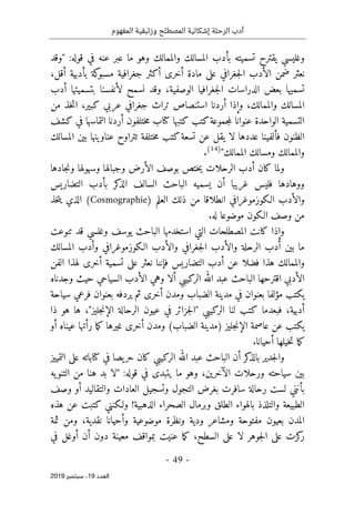 ‫الر‬ ‫أدب‬
‫حلة‬
‫وزئبقي‬ ‫المصطلح‬ ‫إشكالية‬
‫المفهوم‬ ‫ة‬
-
49
-
‫اﻟ‬
‫ﻌﺪد‬
19
‫ﺳﺒﺘﻤﺒﺮ‬ ،
2019
:‫قوله‬ ‫في‬ ‫عنه‬ ‫عبر‬ ‫ما‬ ‫وهو‬ ‫والممالك‬ ‫المسالك‬ ‫بأدب‬ ‫تسميته‬ ‫يقترح‬ ‫وغليسي‬
‫"وقد‬
‫جغرافية‬ ‫أكثر‬ ‫أخرى‬ ‫مادة‬ ‫على‬ ‫جغرافي‬‫ل‬‫ا‬ ‫الأدب‬ ‫ضمن‬ ‫نعثر‬
،‫أقل‬ ‫بأدبية‬ ‫كة‬
‫مسبو‬
‫أدب‬ ‫بتسميتها‬ ‫لأنفسنا‬ ‫نسمح‬ ‫وقد‬ ،‫الوصفية‬ ‫جغرافيا‬‫ل‬‫ا‬ ‫الدراسات‬ ‫بعض‬ ‫تسميها‬
،‫والممالك‬ ‫المسالك‬
‫من‬ ‫خذ‬‫ت‬‫ا‬ ،‫كبير‬ ‫عربي‬ ‫جغرافي‬ ‫تراث‬ ‫استنصاص‬ ‫أردنا‬ ‫وإذا‬
‫كشف‬ ‫في‬ ‫التماسها‬ ‫أردنا‬ ‫ختلفون‬‫م‬ ‫كتاب‬ ‫كتبها‬ ‫كتب‬‫جموعة‬‫م‬‫ل‬ ‫عنوانا‬ ‫الواحدة‬ ‫التسمية‬
‫لا‬ ‫عددها‬ ‫فألفينا‬ ‫الظنون‬
‫المسالك‬ ‫بين‬ ‫عناوينها‬ ‫تتراوح‬ ‫ختلفة‬‫م‬ ‫كتب‬‫تسعة‬ ‫عن‬ ‫يقل‬
"‫الممالك‬ ‫ومسالك‬ ‫والممالك‬
)
14
(
.
‫جادها‬‫ن‬‫و‬ ‫وسهولها‬ ‫وجبالها‬ ‫الأرض‬ ‫بوصف‬ ‫ختص‬‫ي‬ ‫الرحلات‬ ‫أدب‬ ‫كان‬ ‫ولما‬
‫التضاريس‬ ‫بأدب‬ ‫كر‬
‫الذ‬ ‫السالف‬ ‫الباحث‬ ‫يسميه‬ ‫أن‬ ‫غريبا‬ ‫فليس‬ ‫ووهادها‬
‫العلم‬ ‫ذلك‬ ‫من‬ ‫انطلاقا‬ ‫الـكوزموغرافي‬ ‫والأدب‬
)
Cosmographie
(
‫خذ‬‫ت‬‫ي‬ ‫الذي‬
.‫له‬ ‫موضوعا‬ ‫الـكون‬ ‫وصف‬ ‫من‬
‫تنوعت‬ ‫قد‬ ‫وغلسي‬ ‫يوسف‬ ‫الباحث‬ ‫استخدمها‬ ‫التي‬ ‫المصطلحات‬ ‫كانت‬ ‫وإذا‬
‫المسالك‬ ‫وأدب‬ ‫الـكوزموغرافي‬ ‫والأدب‬ ‫جغرافي‬‫ل‬‫ا‬ ‫والأدب‬ ‫الرحلة‬ ‫أدب‬ ‫بين‬ ‫ما‬
‫الفن‬ ‫لهذا‬ ‫أخرى‬ ‫تسمية‬ ‫على‬ ‫نعثر‬ ‫فإننا‬ ‫التضاريس‬ ‫أدب‬ ‫عن‬ ‫فضلا‬ ‫هذا‬ ‫والممالك‬
‫البا‬ ‫اقترحها‬ ‫الأدبي‬
‫وجدناه‬ ‫حيث‬ ‫السياحي‬ ‫الأدب‬ ‫وهي‬ ‫ألا‬ ‫الركيبي‬ ‫الله‬ ‫عبد‬ ‫حث‬
‫سياحة‬ ‫فرعي‬ ‫بعنوان‬ ‫يردفه‬ ‫ثم‬ ‫أخرى‬ ‫ومدن‬ ‫الضباب‬ ‫مدينة‬ ‫في‬ ‫بعنوان‬ ‫مؤلفا‬ ‫يكتب‬
‫الركيبي‬ ‫لنا‬ ‫كتب‬ ‫فبعدما‬ ،‫أدبية‬
"
‫جزائ‬‫ل‬‫ا‬
‫جليز‬‫ن‬‫الإ‬ ‫الرحالة‬ ‫عيون‬ ‫في‬ ‫ر‬
"
‫ها‬ ،
‫ذا‬ ‫هو‬
‫ما‬‫ك‬ ‫غيرها‬ ‫أخرى‬ ‫ومدن‬ (‫الضباب‬ ‫)مدينة‬ ‫جليز‬‫ن‬‫الإ‬ ‫عاصمة‬ ‫عن‬ ‫يكتب‬
‫أو‬ ‫عيناه‬ ‫رأتها‬
.‫أحيانا‬ ‫خيلها‬‫ت‬ ‫ما‬‫ك‬
‫التمييز‬ ‫على‬ ‫كتاباته‬ ‫في‬ ‫يصا‬‫حر‬ ‫كان‬ ‫الركيبي‬ ‫الله‬ ‫عبد‬ ‫الباحث‬ ‫أن‬ ‫كر‬
‫بالذ‬ ‫جدير‬‫ل‬‫وا‬
‫الآخرين‬ ‫ورحلات‬ ‫سياحته‬ ‫بين‬
،
:‫قوله‬ ‫في‬ ‫يتبدى‬ ‫ما‬ ‫وهو‬
‫"لا‬
‫يه‬‫التنو‬ ‫من‬ ‫هنا‬ ‫بد‬
‫وصف‬ ‫أو‬ ‫والتقاليد‬ ‫العادات‬ ‫وتسجيل‬ ‫التجول‬ ‫بغرض‬ ‫سافرت‬ ‫رحالة‬ ‫لست‬ ‫بأنني‬
‫و‬ ‫الطبيعة‬
‫ا‬ ‫بالهواء‬ ‫التلذذ‬
!‫الذهبية‬ ‫الصحراء‬ ‫وبرمال‬ ‫لطلق‬
‫هذه‬ ‫عن‬ ‫كتبت‬ ‫ولـكنني‬
‫ثمة‬ ‫ومن‬ ،‫نقدية‬ ‫وأحيانا‬ ‫موضوعية‬ ‫ونظرة‬ ‫ودية‬ ‫ومشاعر‬ ‫مفتوحة‬ ‫بعيون‬ ‫المدن‬
‫السط‬ ‫على‬ ‫لا‬ ‫جوهر‬‫ل‬‫ا‬ ‫على‬ ‫كزت‬
‫ر‬
‫ح‬
‫في‬ ‫أوغل‬ ‫أن‬ ‫دون‬ ‫معينة‬ ‫بمواقف‬ ‫عنيت‬ ‫ما‬‫ك‬ ،
 