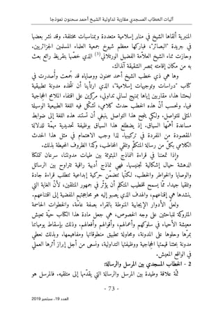 ‫نموذجا‬ ‫سحنون‬ ‫أحمد‬ ‫الشيخ‬ ‫تداولية‬ ‫مقاربة‬ ‫المسجدي‬ ‫الخطاب‬ ‫آليات‬
-
73
-
‫اﻟ‬
‫ﻌﺪد‬
19
‫ﺳﺒﺘﻤﺒﺮ‬ ،
2019
‫ية‬‫المنبر‬
‫إسلامية‬ ‫منابر‬ ‫في‬ ‫الشيخ‬ ‫ألقاها‬
‫بعضها‬ ‫نشر‬ ‫وقد‬ .‫ختلفة‬‫م‬ ‫وبمناسبات‬ ‫متعددة‬
.‫يين‬‫جزائر‬‫ل‬‫ا‬ ‫المسلمين‬ ‫العلماء‬ ‫جمعية‬ ‫شيوخ‬ ‫معظم‬ ‫فباركها‬ ،"‫"البصائر‬ ‫جريدة‬ ‫في‬
‫الف‬ ‫ّمة‬ ‫العلا‬ ‫الشيخ‬ ‫ثناء‬ ‫وحازت‬
‫الورتلاني‬ ‫ضيل‬
)
3
(
‫بعث‬ ‫رائع‬ ‫يظ‬‫بتقر‬ ‫ّها‬‫ص‬‫خ‬ ‫الذي‬
‫الشقيقة‬ ‫بمصر‬ ‫إقامته‬ ‫مكان‬ ‫من‬ ‫به‬
‫آنذاك‬
.
‫في‬ ‫صدرت‬ُ‫أ‬‫و‬ ‫ُمعت‬‫ج‬ ‫قد‬ ‫ووصاياه‬ ‫حنون‬‫س‬ ‫أحمد‬ ‫الشيخ‬ ‫خطب‬ ‫ذي‬ ‫هي‬ ‫وها‬
‫ارت‬ ‫الذي‬ ،"‫إسلامية‬ ‫وتوجيهات‬ ‫"دراسات‬ ‫كتاب‬
‫أ‬
‫تطبيقية‬ ‫مدونة‬ ‫ّخذه‬‫ت‬‫ن‬ ‫أن‬ ‫ينا‬
،‫تداولي‬ ‫لساني‬ ‫بمنهج‬ ‫إياها‬ ‫مقاربين‬ ،‫هذا‬ ‫لبحثنا‬
‫جاجية‬ِ‫ح‬‫ال‬ ‫الملامح‬ ‫اقتفاء‬ ‫على‬ ‫كزين‬
‫مر‬
.‫فيها‬
‫الوسيلة‬ ‫الطبيعية‬ ‫اللغة‬ ‫فيه‬ ‫ّل‬‫ك‬‫تش‬ ،‫كلامي‬ ‫حدث‬ ‫خطب‬‫ل‬‫ا‬ ‫هذه‬ ّ‫ن‬‫أ‬ ‫حسب‬‫ن‬‫و‬
‫ضوابط‬ ‫إلى‬ ‫اللغة‬ ‫هذه‬ ‫تستند‬ ‫أن‬ ‫ينبغي‬ ‫التواصل‬ ‫هذا‬ ‫جح‬‫ن‬‫ي‬ ‫ولـكي‬ .‫للتواصل‬ ‫المثلى‬
‫للدلالة‬ ‫ّة‬‫م‬‫مه‬ ‫حديدية‬‫ت‬ ‫بوظيفة‬ ‫السياق‬ ‫هذا‬ ‫يضطلع‬ ‫إذ‬ .‫السياق‬ ‫ّها‬‫أهم‬ ‫مساعدة‬
‫المقصو‬
‫حدث‬‫ل‬‫ا‬ ‫هذا‬ ‫مثل‬ ‫في‬ ‫الاهتمام‬ ‫وجب‬ ‫لذا‬ .‫تركيبها‬ ‫في‬ ‫المفردة‬ ‫من‬ ‫دة‬
.‫بذلك‬ ‫حيطة‬‫م‬‫ال‬ ‫الظروف‬ ‫كذا‬
‫و‬ ،‫خاطب‬‫م‬‫ال‬ ‫وتلقي‬ ‫م‬ّ‫المتكل‬ ‫رسالة‬ ‫من‬ ّ‫ل‬‫بك‬ ‫الكلامي‬
‫مدونتنا‬ ‫طيات‬ ‫بين‬ ‫المبثوثة‬ ‫النماذج‬ ‫قراءة‬ ‫في‬ ‫تمعننا‬ ‫وإذا‬
‫تتملكنا‬ ‫سرعان‬ ،
‫حيال‬ ‫الدهشة‬
‫تتر‬ ‫راقية‬ ‫أدبية‬ ‫نماذج‬ ‫فهي‬ .‫جنيسها‬‫ت‬ ‫إشكالية‬
‫الرسائل‬ ‫بين‬ ‫اوح‬
‫جادة‬ ‫قراءة‬ ‫ٺتطلب‬ ‫إبداعية‬ ‫حركية‬ ‫ّن‬‫م‬‫ٺتض‬ ‫ّها‬‫ن‬‫لـك‬ .‫خطب‬‫ل‬‫وا‬ ‫خواطر‬‫ل‬‫وا‬ ‫والوصايا‬
‫التي‬ ‫الغاية‬ ّ‫ن‬‫لأ‬ ،‫المتلقين‬ ‫جمهور‬ ‫في‬ ‫ّر‬‫ث‬‫يؤ‬ ‫أن‬ ‫المتكلم‬ ‫خطيب‬‫ل‬‫ل‬ ‫يسمح‬ ‫ّا‬‫مم‬ .‫جيدا‬ ‫وتلقيا‬
.‫اقتناعهم‬ ‫إلى‬ ‫المفضية‬ ‫جتهم‬‫ج‬‫حا‬‫م‬ ‫هو‬ ‫إليه‬ ‫يصبو‬ ‫الذي‬ ‫والهدف‬ ،‫إقناعهم‬ ‫هي‬ ‫ينشدها‬
‫الأدو‬ ّ‫ل‬‫ولع‬
‫حاسمة‬‫ل‬‫ا‬ ‫خطوات‬‫ل‬‫وا‬ ،‫ّة‬‫م‬‫عا‬ ‫بصفة‬ ‫بالقراء‬ ‫المنوطة‬ ‫جابية‬‫ي‬‫الإ‬ ‫ار‬
،‫خصوص‬‫ل‬‫ا‬ ‫وجه‬ ‫على‬ ‫للباحثين‬ ‫كة‬
‫المترو‬
‫تعيش‬ ‫ّة‬‫حي‬ ‫الكتاب‬ ‫هذا‬ ‫مادة‬ ‫جعل‬ ‫هي‬
‫معيشة‬
‫يومياتنا‬ ‫بإسقاط‬ ‫وذلك‬ .‫وأفعالهم‬ ‫وأقوالهم‬ ،‫وأعمالهم‬ ‫سلوكهم‬ ‫في‬ ‫الأحياء‬
‫ومفاهي‬ ‫منطوقاتها‬ ‫تطبيق‬ ‫حاولة‬‫م‬‫و‬ ،‫المدونة‬ ‫على‬ ‫وحلوها‬ ‫ّها‬‫بمر‬
‫مها‬
‫نعطي‬ ‫وبذلك‬ .
‫العملي‬ ‫أثرها‬ ‫إبراز‬ ‫أجل‬ ‫من‬ ‫ونسعى‬ ،‫التداولية‬ ‫ووظيفتها‬ ‫جاجية‬ِ‫ح‬‫ال‬ ‫قيمتها‬ ‫حثنا‬‫ب‬ ‫مدونة‬
.‫المعيش‬ ‫الواقع‬ ‫في‬
2
-
‫والرسالة‬ ‫المرسل‬ ‫بين‬ ‫المسجدي‬ ‫خطاب‬‫ل‬‫ا‬
:
.‫متلقيه‬ ‫إلى‬ ‫ّمها‬‫د‬‫يق‬ ‫التي‬ ‫والرسالة‬ ‫المرسل‬ ‫بين‬ ‫وطيدة‬ ‫علاقة‬ ‫ّة‬‫ثم‬
‫هو‬ ‫فالمرسل‬
 