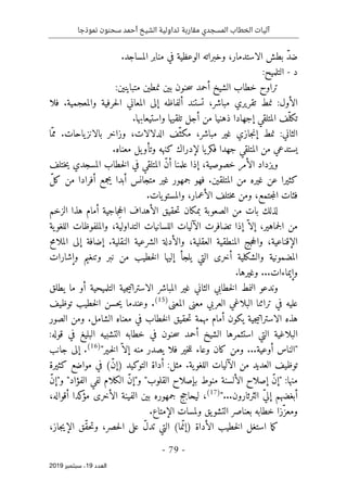 ‫نموذجا‬ ‫سحنون‬ ‫أحمد‬ ‫الشيخ‬ ‫تداولية‬ ‫مقاربة‬ ‫المسجدي‬ ‫الخطاب‬ ‫آليات‬
-
79
-
‫اﻟ‬
‫ﻌﺪد‬
19
‫ﺳﺒﺘﻤﺒﺮ‬ ،
2019
‫ب‬ ّ‫د‬‫ض‬
‫طش‬
‫الاستدم‬
.‫المساجد‬ ‫منابر‬ ‫في‬ ‫الوعظية‬ ‫وخبراته‬ ،‫ار‬
‫د‬
-
‫التلميح‬
:
‫بين‬ ‫حنون‬‫س‬ ‫أحمد‬ ‫الشيخ‬ ‫خطاب‬ ‫تراوح‬
:‫متباينين‬ ‫نمطين‬
‫فلا‬ .‫والمعجمية‬ ‫حرفية‬‫ل‬‫ا‬ ‫المعاني‬ ‫إلى‬ ‫ألفاظه‬ ‫تستند‬ ،‫مباشر‬ ‫تقريري‬ ‫نمط‬ :‫الأول‬
.‫واستيعابها‬ ‫تلقيها‬ ‫أجل‬ ‫من‬ ‫ذهنيا‬ ‫إجهادا‬ ‫المتلقي‬ ‫ّف‬‫تكل‬
‫م‬ ،‫مباشر‬ ‫غير‬ ‫جازي‬‫ن‬‫إ‬ ‫نمط‬ :‫الثاني‬
‫ّا‬‫مم‬ .‫ياحات‬‫بالانز‬ ‫وزاخر‬ ،‫الدلالات‬ ‫ّف‬‫كث‬
.‫معناه‬ ‫يل‬‫وتأو‬ ‫كنهه‬ ‫لإدراك‬ ‫يا‬‫فكر‬ ‫جهدا‬ ‫المتلقي‬ ‫من‬ ‫يستدعي‬
‫ختلف‬‫ي‬ ‫المسجدي‬ ‫خطاب‬‫ل‬‫ا‬ ‫في‬ ‫المتلقي‬ ّ‫ن‬‫أ‬ ‫علمنا‬ ‫إذا‬ ،‫خصوصية‬ ‫الأمر‬ ‫ويزداد‬
‫كثير‬
‫ا‬
‫متجانس‬ ‫غير‬ ‫جمهور‬ ‫فهو‬ .‫المتلقين‬ ‫من‬ ‫غيره‬ ‫عن‬
ّ‫ل‬‫ك‬ ‫من‬ ‫أفرادا‬ ‫يجمع‬ ‫أبدا‬
‫ف‬
‫ختلف‬‫م‬ ‫ومن‬ ،‫جتمع‬‫م‬‫ال‬ ‫ئات‬
.‫يات‬‫والمستو‬ ،‫الأعمار‬
‫ج‬ِ‫ح‬‫ال‬ ‫الأهداف‬ ‫حقيق‬‫ت‬ ‫بمكان‬ ‫الصعوبة‬ ‫من‬ ‫بات‬ ‫لذلك‬
‫الزخم‬ ‫هذا‬ ‫أمام‬ ‫اجية‬
،‫جماهير‬‫ل‬‫ا‬ ‫من‬
‫ية‬‫اللغو‬ ‫والملفوظات‬ ،‫التداولية‬ ‫اللسانيات‬ ‫الآليات‬ ‫تضافرت‬ ‫إذا‬ ّ ‫إلا‬
‫إلى‬ ‫إضافة‬ .‫النقلية‬ ‫الشرعية‬ ‫والأدلة‬ ،‫العقلية‬ ‫المنطقية‬ ‫جج‬‫ح‬‫وال‬ ،‫الإقناعية‬
‫ال‬
‫ح‬‫م‬‫ملا‬
‫ال‬
‫و‬ ‫مضمونية‬
‫ال‬
‫أخرى‬ ‫شكلية‬
‫التي‬
‫وإشارات‬ ‫وتنغيم‬ ‫نبر‬ ‫من‬ ‫خطيب‬‫ل‬‫ا‬ ‫إليها‬ ‫يلجأ‬
.‫وغيرها‬ ...‫وإيماءات‬
‫المباشر‬ ‫غير‬ ‫الثاني‬ ‫خطابي‬‫ل‬‫ا‬ ‫النمط‬ ‫وندعو‬
‫جية‬‫ي‬‫الاسترات‬
‫التلميحية‬
‫يطلق‬ ‫ما‬ ‫أو‬
‫المعنى‬ ‫معنى‬ ‫العربي‬ ‫البلاغي‬ ‫تراثنا‬ ‫في‬ ‫عليه‬
)
15
(
‫توظيف‬ ‫خطيب‬‫ل‬‫ا‬ ‫حسن‬‫ي‬ ‫وعندما‬ .
‫هذه‬
‫جية‬‫ي‬‫الاسترات‬
‫حق‬‫ت‬ ‫مهمة‬ ‫أمام‬ ‫يكون‬
‫الصور‬ ‫ومن‬ .‫الشامل‬ ‫معناه‬ ‫في‬ ‫خطاب‬‫ل‬‫ا‬ ‫يق‬
:‫قوله‬ ‫في‬ ‫البليغ‬ ‫التشبيه‬ ‫خطابه‬ ‫في‬ ‫حنون‬‫س‬ ‫أحمد‬ ‫الشيخ‬ ‫استثمرها‬ ‫التي‬ ‫البلاغية‬
‫أوعية‬ ‫"الناس‬
"‫ـير‬‫خ‬‫ل‬‫ا‬ ّ ‫إلا‬ ‫منه‬ ‫يصدر‬ ‫فلا‬ ‫خير‬‫ل‬‫ل‬ ‫وعاء‬ ‫كان‬ ‫ومن‬ ...
)
16
(
‫جانب‬ ‫إلى‬ .
‫توظيف‬
:‫مثل‬ .‫ية‬‫اللغو‬ ‫الآليات‬ ‫من‬ ‫العديد‬
‫كثيرة‬ ‫مواضع‬ ‫في‬ (ّ‫ن‬‫)إ‬ ‫التوكيد‬ ‫أداة‬
‫منها‬
" :
"‫و‬ "‫الفؤاد‬ ‫لفي‬ ‫الكلام‬ ّ‫ن‬‫و"إ‬ "‫القلوب‬ ‫بإصلاح‬ ‫منوط‬ ‫الألسنة‬ ‫إصلاح‬ ّ‫ن‬‫إ‬
ّ‫ن‬‫إ‬
"...‫الثرثارون‬ ّ‫ي‬‫إل‬ ‫أبغضهم‬
)
17
(
،
،‫أقواله‬ ‫كدا‬
‫مؤ‬ ‫الأخرى‬ ‫الفينة‬ ‫بين‬ ‫جمهوره‬ ‫ليحاجج‬
.‫الإمتاع‬ ‫ولمسات‬ ‫يق‬‫التشو‬ ‫بعناصر‬ ‫خطابه‬ ‫ّزا‬‫ومعز‬
ّ‫ق‬‫ح‬‫ت‬‫و‬ ،‫حصر‬‫ل‬‫ا‬ ‫على‬ ّ‫ل‬‫تد‬ ‫التي‬ (‫ما‬ّ‫)إن‬ ‫الأداة‬ ‫خطيب‬‫ل‬‫ا‬ ‫استغل‬ ‫ما‬‫ك‬
،‫جاز‬‫ي‬‫الإ‬ ‫ق‬
 