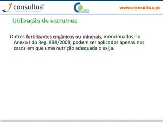 Utilização de estrumes
Outros fertilizantes orgânicos ou minerais, mencionados no
Anexo I do Reg. 889/2008, podem ser aplicados apenas nos
casos em que uma nutrição adequada o exija.
 