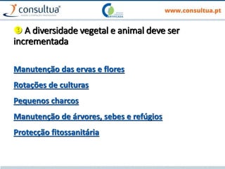  A diversidade vegetal e animal deve ser
incrementada
Manutenção das ervas e flores
Rotações de culturas
Pequenos charcos
Manutenção de árvores, sebes e refúgios
Protecção fitossanitária
 