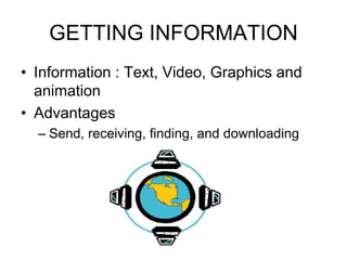 GETTING INFORMATION
• Information : Text, Video, Graphics and
animation
• Advantages
– Send, receiving, finding, and downloading
 