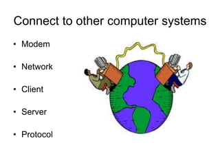 Connect to other computer systems
• Modem
• Network
• Client
• Server
• Protocol
 