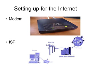 Setting up for the Internet
• Modem
• ISP
 
