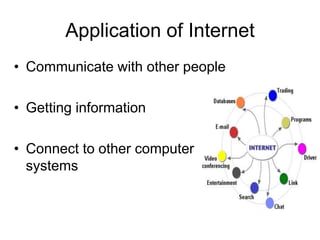 Application of Internet
• Communicate with other people
• Getting information
• Connect to other computer
systems
 