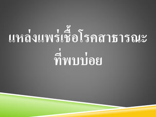 แหล่งแพร่เชื้อโรคสาธารณะ
ที่พบบ่อย
 