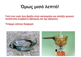 Όμως μισό λεπτό!
Γιατί στο νερό που βράζει στην κατσαρόλα και αλλάζει φυσική
κατάσταση συμβαίνει βρασμός και όχι εξάτμιση;
Υπάρχει κάποια διαφορά;
 