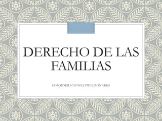 DERECHO DE LAS
FAMILIAS
CONSIDERACIONES PRELIMINARES
 