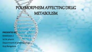POLYMORPHISM AFFECTING DRUG
METABOLISM
PRESENTED BY,
RAMESHA.S
Ist M pharm
Department of pharmacology
Gcp,Bangalore
 
