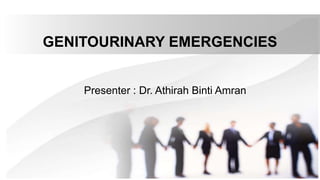 GENITOURINARY EMERGENCIES
Presenter : Dr. Athirah Binti Amran
 