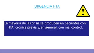 URGENCIA HTA
La mayoría de las crisis se producen en pacientes con
HTA crónica previa y, en general, con mal control.
 