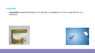 2º ESCALÓN
- Furosemida: ampulas de 20 mg en 2 ml. Bolos de 1-2 ampollas en 1-2 min, iv cada 30 mins si es
Necesario.
 